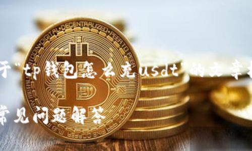 根据您的请求，以下是一个关于“tp钱包怎么充usdt”的文章框架，包括、关键词和详细内容。

TP钱包充USDT的详细指南及常见问题解答