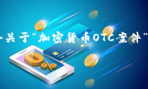 这是一个高度专业和复杂的话题，我将为您提供一个关于“加密货币OTC案件”的详细介绍，包括、关键词以及相关问题的深度探讨。

加密货币OTC市场的法律风险与纠纷分析