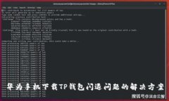 华为手机下载TP钱包闪退问