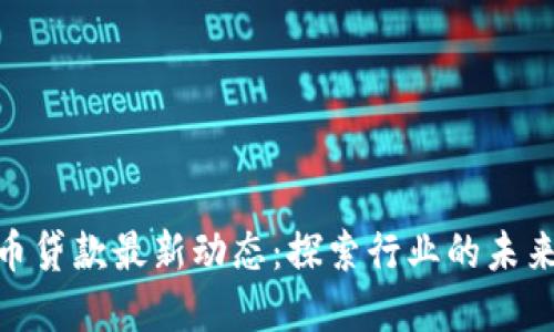 加密货币贷款最新动态：探索行业的未来与机会