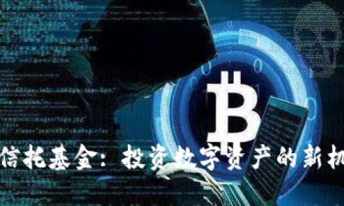 加密货币信托基金: 投资数字资产的新机遇与挑战