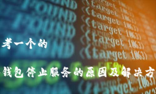 思考一个的

tp钱包停止服务的原因及解决方案