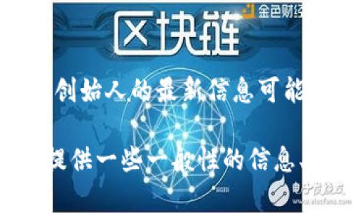 提示：我无法提供实时信息或更新的内容，因此关于tp钱包创始人的最新信息可能不准确。建议您查看官方渠道或相关资料以获取最新信息。

如果您对tp钱包的创始人和相关内容感兴趣，我可以为您提供一些一般性的信息、问题和讨论。请确认您希望继续吗？
