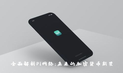 全面解析Pi网络：未来的加密货币新星