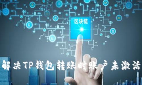 : 如何解决TP钱包转账时账户未激活的问题