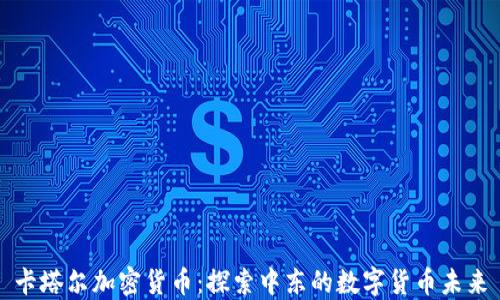 
卡塔尔加密货币：探索中东的数字货币未来