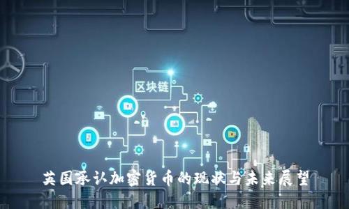 英国承认加密货币的现状与未来展望