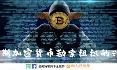 深入探讨：俄罗斯加密货币勒索组织的兴起与应对措施