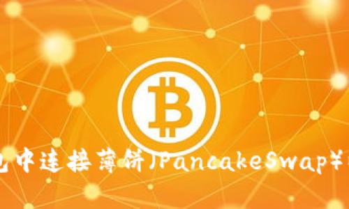 如何在TP钱包中连接薄饼（PancakeSwap）以便进行交易