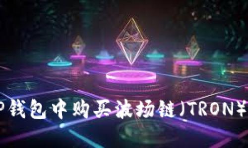 如何在TP钱包中购买波场链（TRON）数字货币