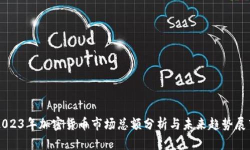 2023年加密货币市场总额分析与未来趋势展望