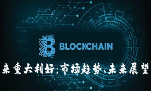 加密货币迎来重大利好：市场趋势、未来展望与投资机会